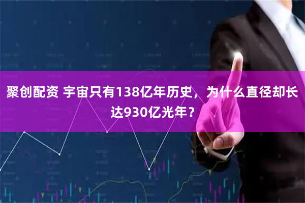 聚创配资 宇宙只有138亿年历史，为什么直径却长达930亿光年？