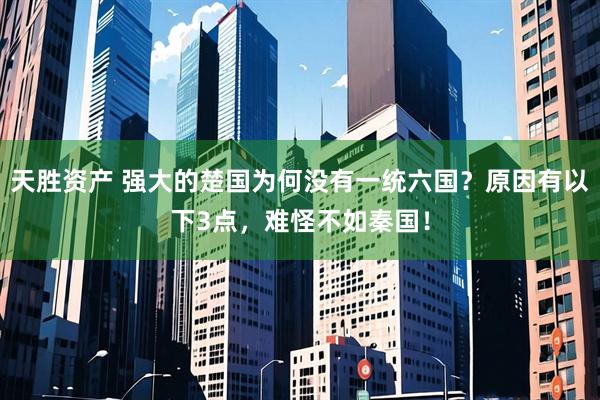天胜资产 强大的楚国为何没有一统六国？原因有以下3点，难怪不如秦国！