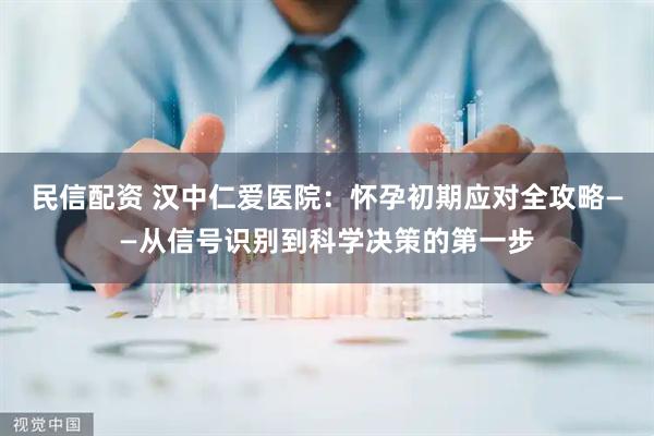 民信配资 汉中仁爱医院：怀孕初期应对全攻略——从信号识别到科学决策的第一步