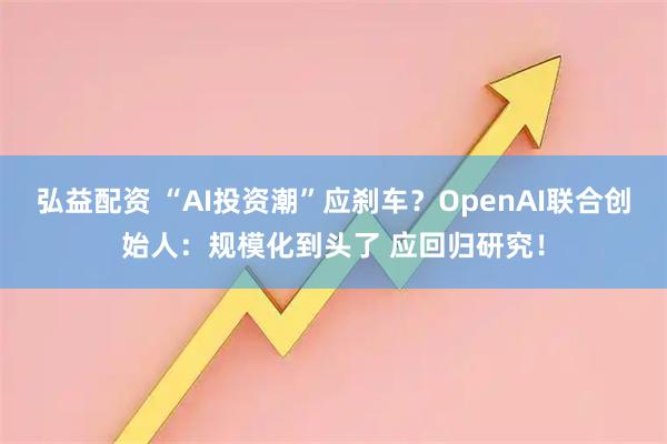 弘益配资 “AI投资潮”应刹车？OpenAI联合创始人：规模化到头了 应回归研究！