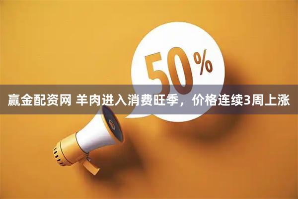 赢金配资网 羊肉进入消费旺季，价格连续3周上涨