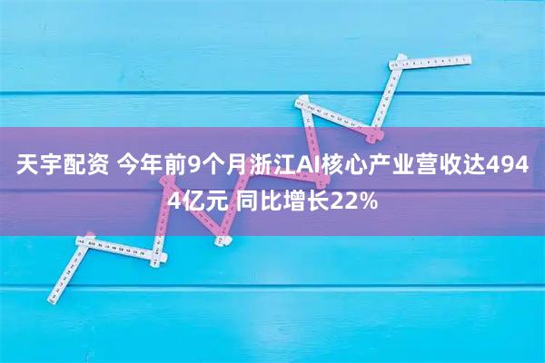 天宇配资 今年前9个月浙江AI核心产业营收达4944亿元 同比增长22%